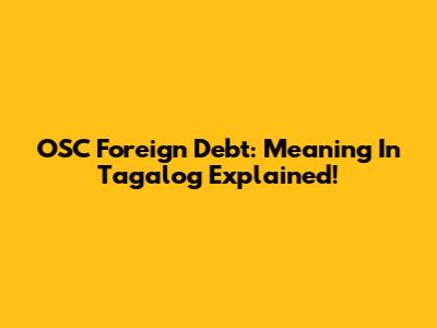 OSC Foreign Debt: Meaning In Tagalog Explained!