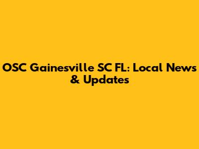 OSC Gainesville SC FL: Local News & Updates