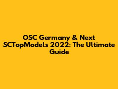 OSC Germany & Next SCTopModels 2022: The Ultimate Guide