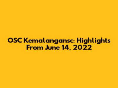 OSC Kemalangansc: Highlights From June 14, 2022