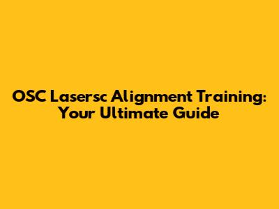 OSC Lasersc Alignment Training: Your Ultimate Guide