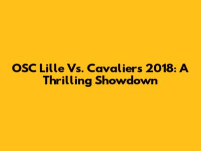 OSC Lille Vs. Cavaliers 2018: A Thrilling Showdown