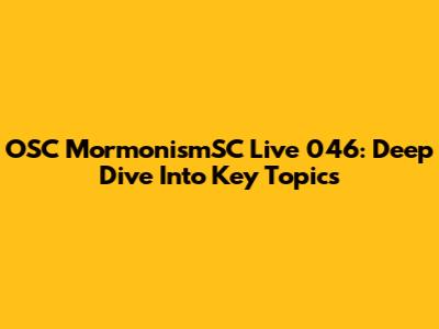 OSC MormonismSC Live 046: Deep Dive Into Key Topics