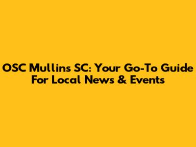 OSC Mullins SC: Your Go-To Guide For Local News & Events