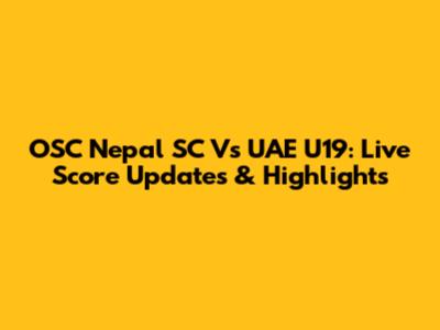 OSC Nepal SC Vs UAE U19: Live Score Updates & Highlights