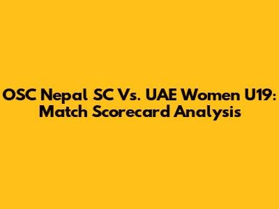 OSC Nepal SC Vs. UAE Women U19: Match Scorecard Analysis