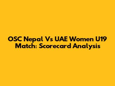 OSC Nepal Vs UAE Women U19 Match: Scorecard Analysis