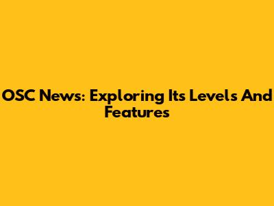 OSC News: Exploring Its Levels And Features