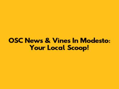OSC News & Vines In Modesto: Your Local Scoop!