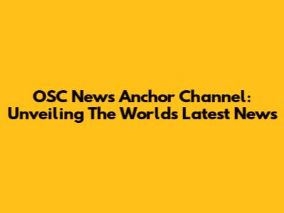 OSC News Anchor Channel: Unveiling The World's Latest News