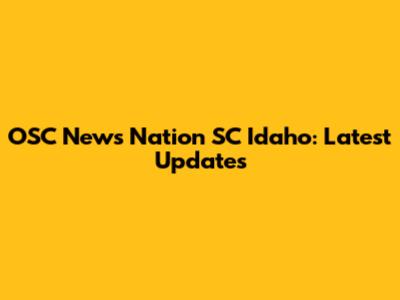 OSC News Nation SC Idaho: Latest Updates