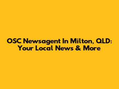 OSC Newsagent In Milton, QLD: Your Local News & More