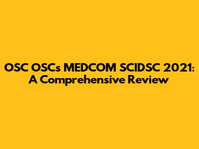 OSC OSCs MEDCOM SCIDSC 2021: A Comprehensive Review
