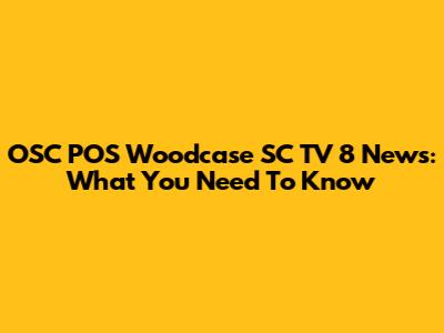 OSC POS Woodcase SC TV 8 News: What You Need To Know