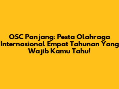 OSC Panjang: Pesta Olahraga Internasional Empat Tahunan Yang Wajib Kamu Tahu!