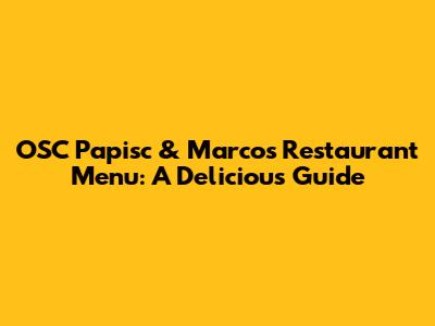 OSC Papisc & Marcos Restaurant Menu: A Delicious Guide