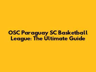 OSC Paraguay SC Basketball League: The Ultimate Guide