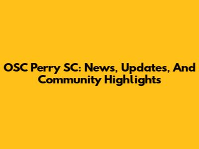 OSC Perry SC: News, Updates, And Community Highlights