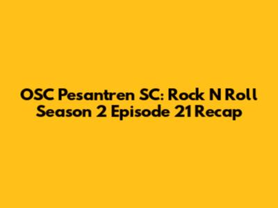 OSC Pesantren SC: Rock N' Roll Season 2 Episode 21 Recap