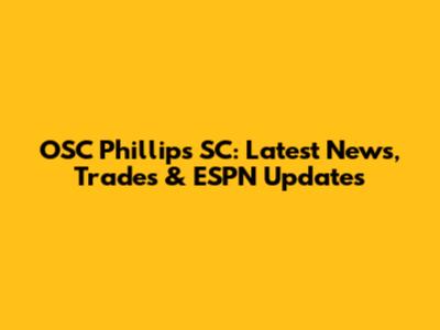 OSC Phillips SC: Latest News, Trades & ESPN Updates