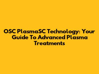 OSC PlasmaSC Technology: Your Guide To Advanced Plasma Treatments