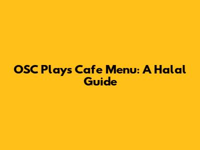 OSC Plays Cafe Menu: A Halal Guide