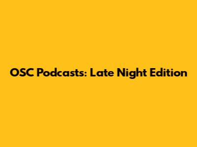 OSC Podcasts: Late Night Edition