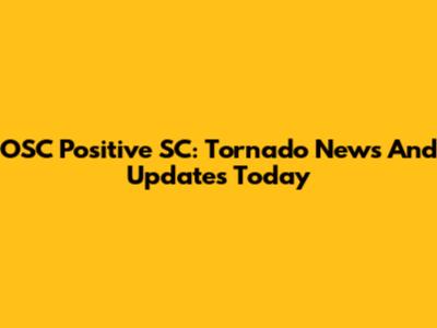 OSC Positive SC: Tornado News And Updates Today