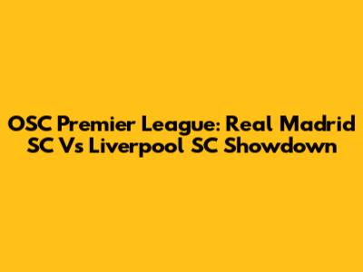 OSC Premier League: Real Madrid SC Vs Liverpool SC Showdown