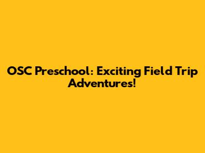 OSC Preschool: Exciting Field Trip Adventures!