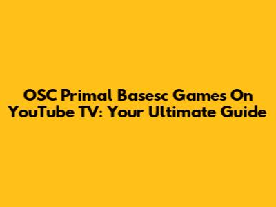 OSC Primal Basesc Games On YouTube TV: Your Ultimate Guide