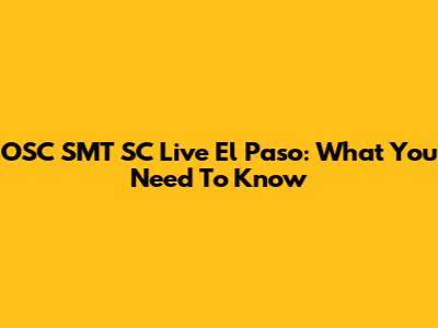 OSC SMT SC Live El Paso: What You Need To Know