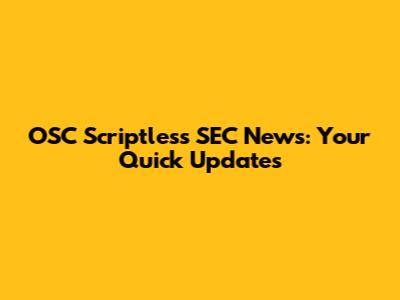 OSC Scriptless SEC News: Your Quick Updates