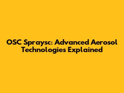 OSC Spraysc: Advanced Aerosol Technologies Explained