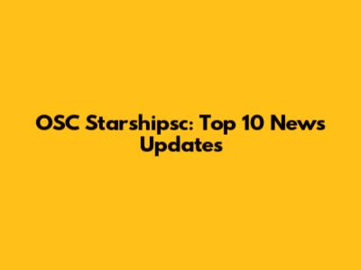 OSC Starshipsc: Top 10 News Updates