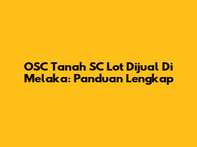 OSC Tanah SC Lot Dijual Di Melaka: Panduan Lengkap