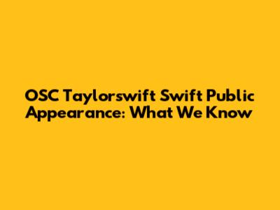 OSC Taylorswift Swift Public Appearance: What We Know