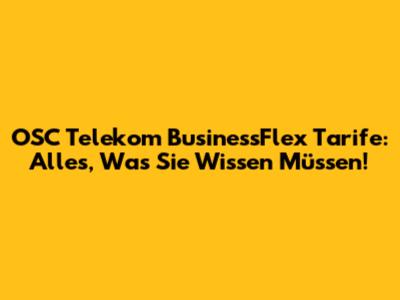OSC Telekom BusinessFlex Tarife: Alles, Was Sie Wissen Müssen!
