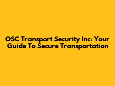 OSC Transport Security Inc: Your Guide To Secure Transportation