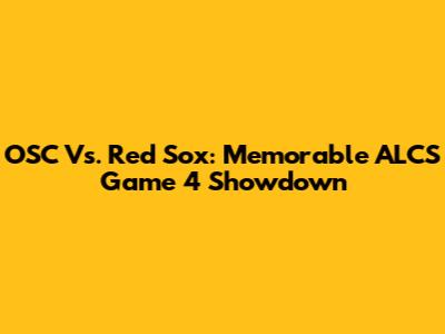 OSC Vs. Red Sox: Memorable ALCS Game 4 Showdown