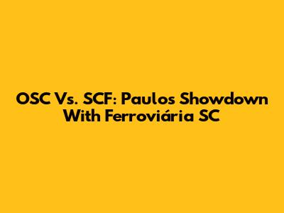 OSC Vs. SCF: Paulo's Showdown With Ferroviária SC