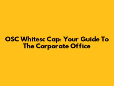 OSC Whitesc Cap: Your Guide To The Corporate Office