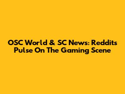 OSC World & SC News: Reddit's Pulse On The Gaming Scene