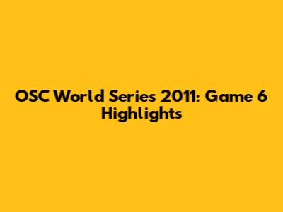 OSC World Series 2011: Game 6 Highlights