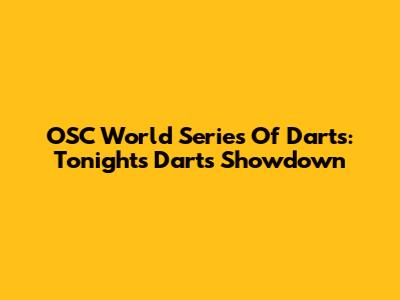 OSC World Series Of Darts: Tonight's Darts Showdown