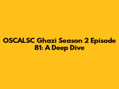OSCALSC Ghazi Season 2 Episode 81: A Deep Dive