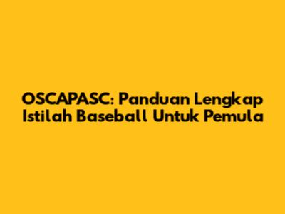OSCAPASC: Panduan Lengkap Istilah Baseball Untuk Pemula