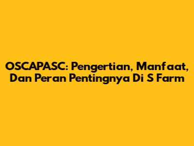 OSCAPASC: Pengertian, Manfaat, Dan Peran Pentingnya Di S Farm