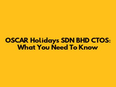 OSCAR Holidays SDN BHD CTOS: What You Need To Know