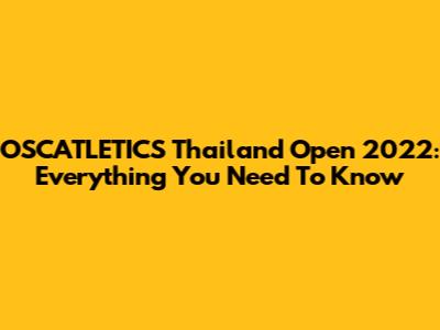 OSCATLETICS Thailand Open 2022: Everything You Need To Know